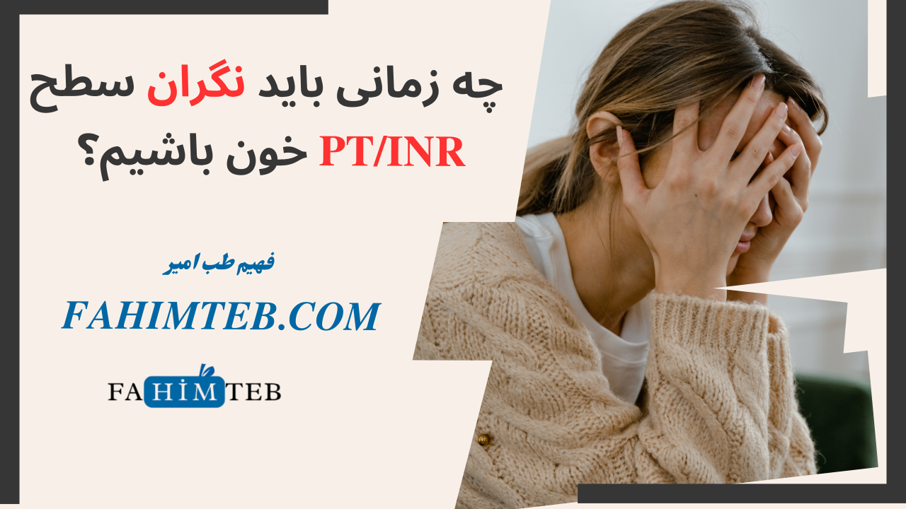 چه زمانی باید نگزان سطح PT/INR خون باشیم؟ fahimteb